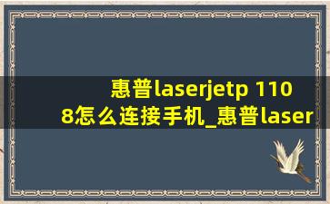 惠普laserjetp 1108怎么连接手机_惠普laserjet p1108怎么连接手机打印